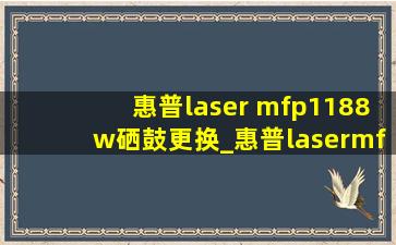 惠普laser mfp1188w硒鼓更换_惠普lasermfp1188换墨